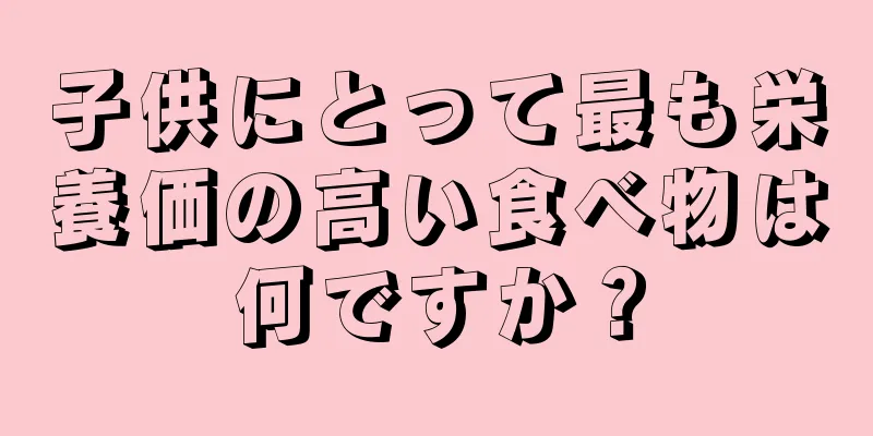 子供にとって最も栄養価の高い食べ物は何ですか？