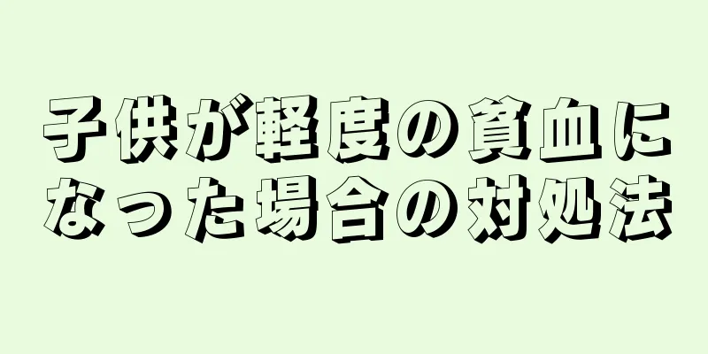子供が軽度の貧血になった場合の対処法
