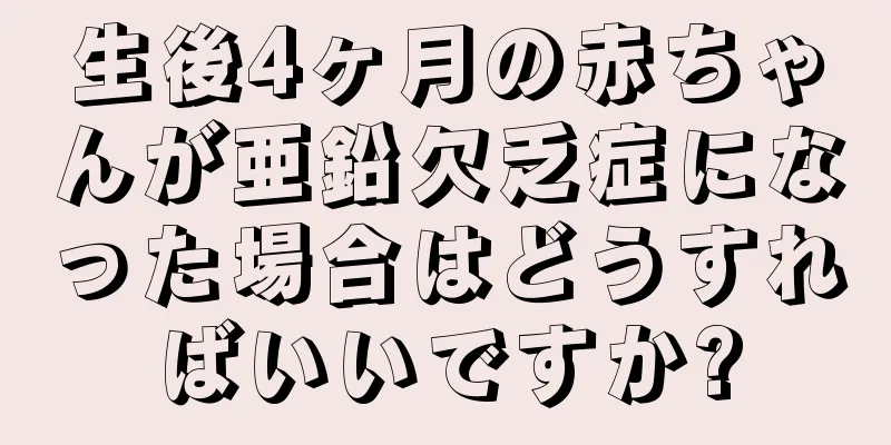 生後4ヶ月の赤ちゃんが亜鉛欠乏症になった場合はどうすればいいですか?