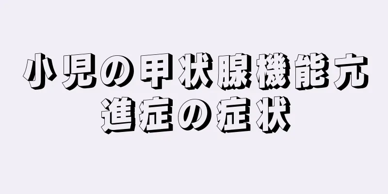 小児の甲状腺機能亢進症の症状