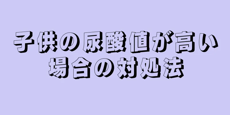 子供の尿酸値が高い場合の対処法