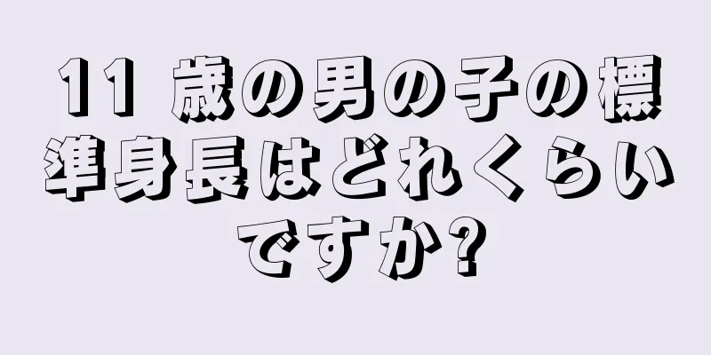 11 歳の男の子の標準身長はどれくらいですか?