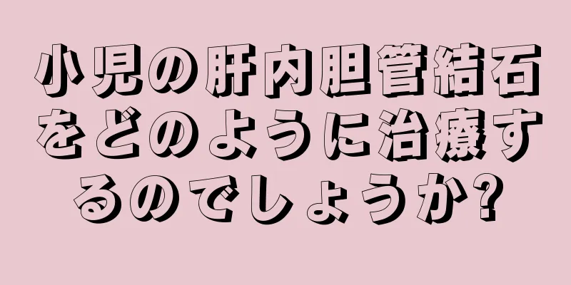 小児の肝内胆管結石をどのように治療するのでしょうか?