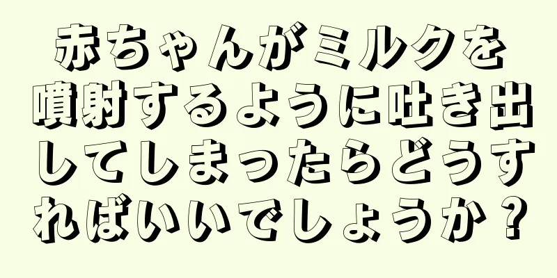 赤ちゃんがミルクを噴射するように吐き出してしまったらどうすればいいでしょうか？