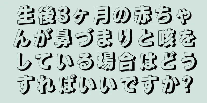 生後3ヶ月の赤ちゃんが鼻づまりと咳をしている場合はどうすればいいですか?