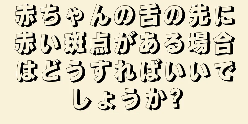 赤ちゃんの舌の先に赤い斑点がある場合はどうすればいいでしょうか?