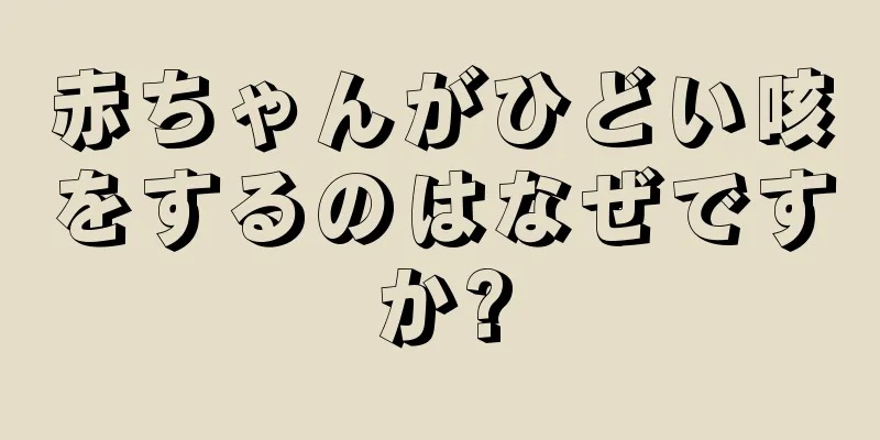 赤ちゃんがひどい咳をするのはなぜですか?