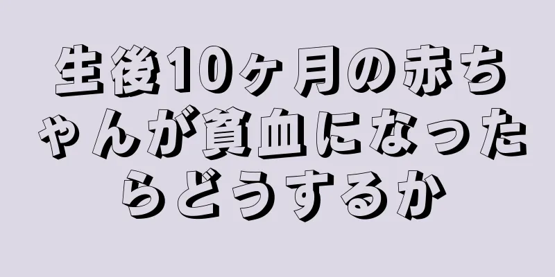 生後10ヶ月の赤ちゃんが貧血になったらどうするか
