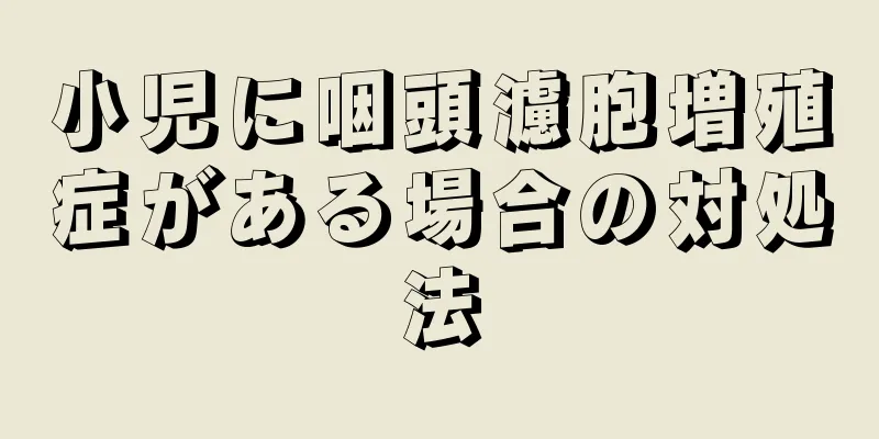 小児に咽頭濾胞増殖症がある場合の対処法