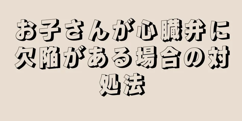 お子さんが心臓弁に欠陥がある場合の対処法