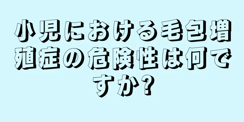小児における毛包増殖症の危険性は何ですか?