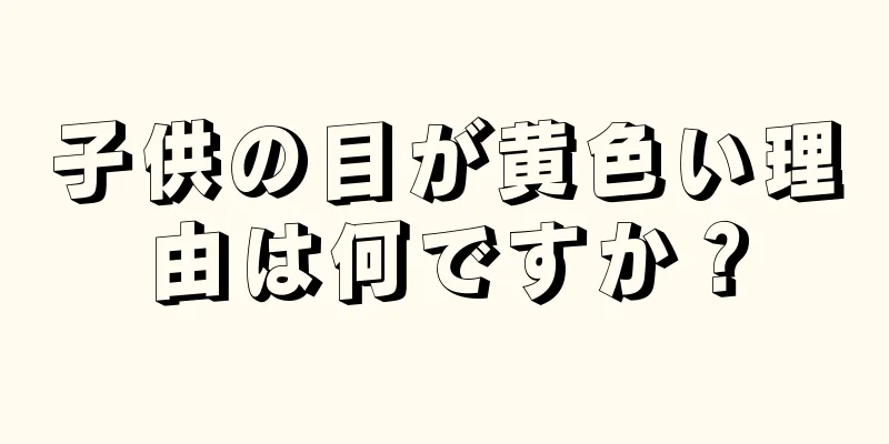 子供の目が黄色い理由は何ですか？