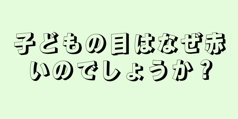 子どもの目はなぜ赤いのでしょうか？