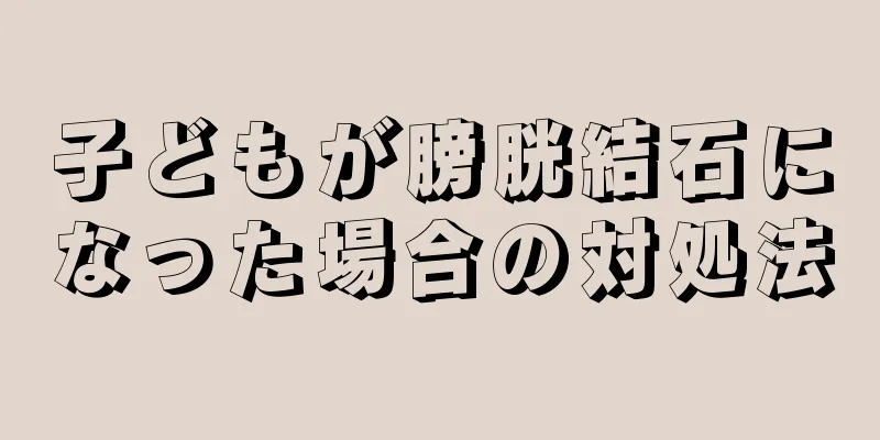 子どもが膀胱結石になった場合の対処法
