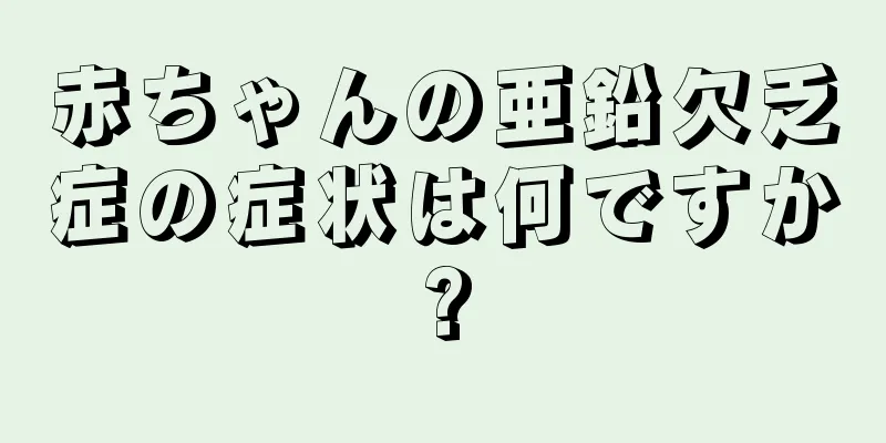赤ちゃんの亜鉛欠乏症の症状は何ですか?
