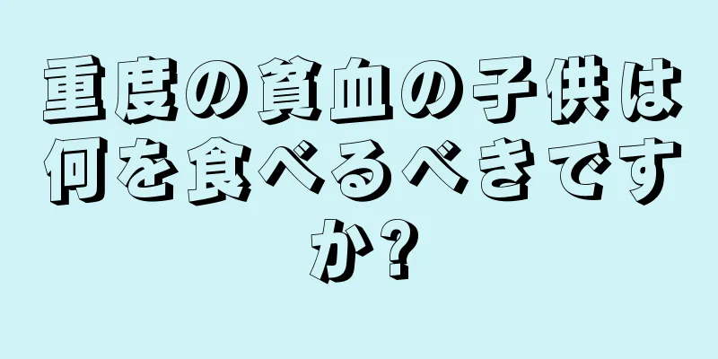 重度の貧血の子供は何を食べるべきですか?
