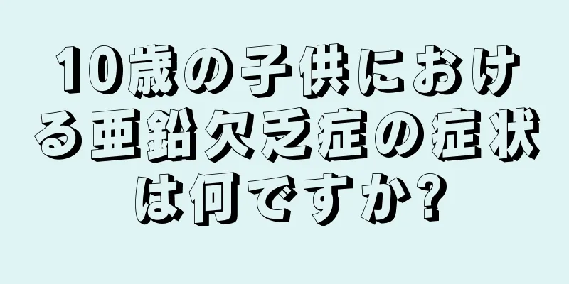10歳の子供における亜鉛欠乏症の症状は何ですか?