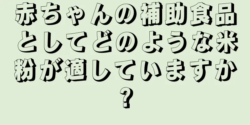 赤ちゃんの補助食品としてどのような米粉が適していますか?