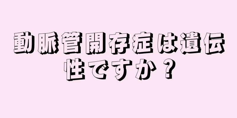 動脈管開存症は遺伝性ですか？