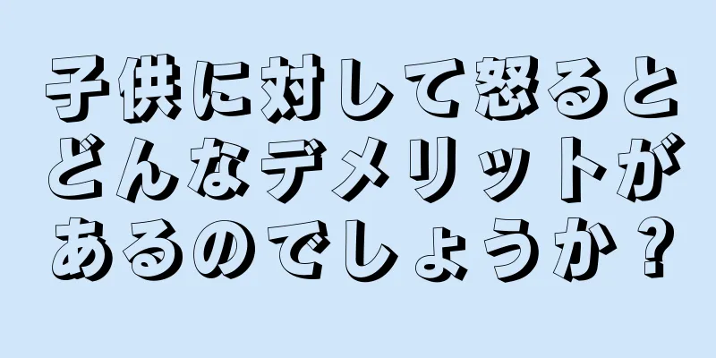 子供に対して怒るとどんなデメリットがあるのでしょうか？