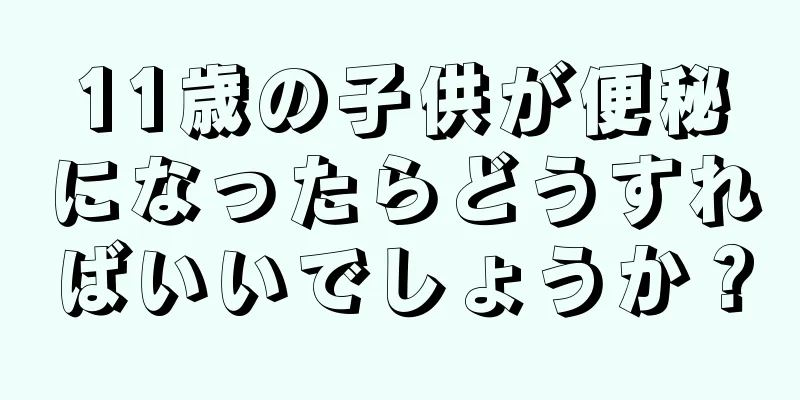 11歳の子供が便秘になったらどうすればいいでしょうか？