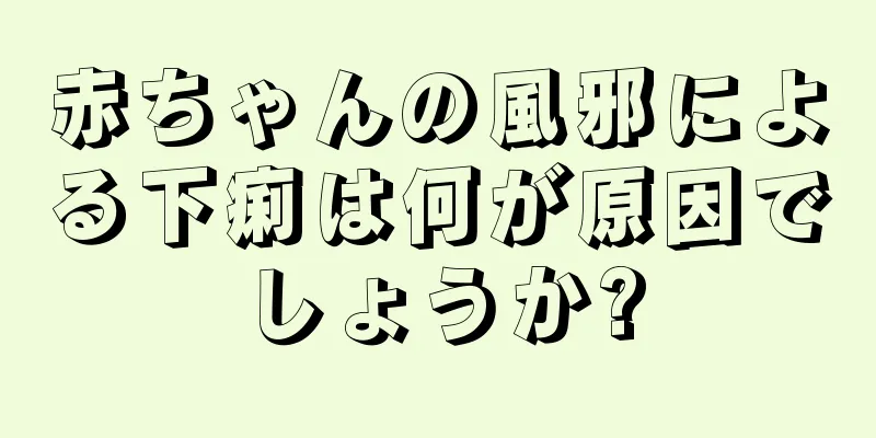 赤ちゃんの風邪による下痢は何が原因でしょうか?