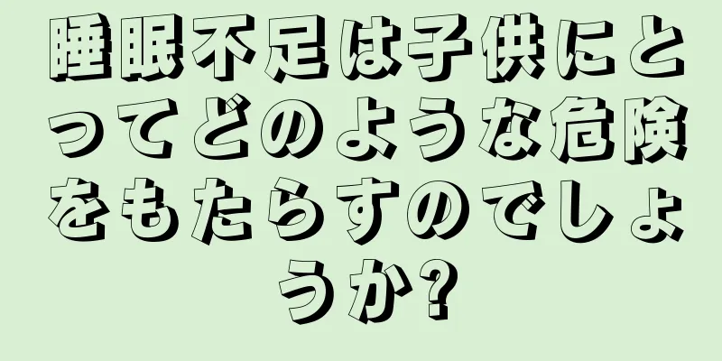 睡眠不足は子供にとってどのような危険をもたらすのでしょうか?