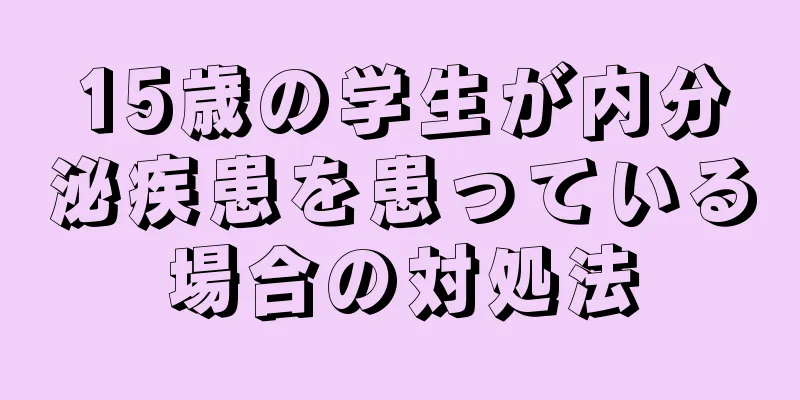 15歳の学生が内分泌疾患を患っている場合の対処法