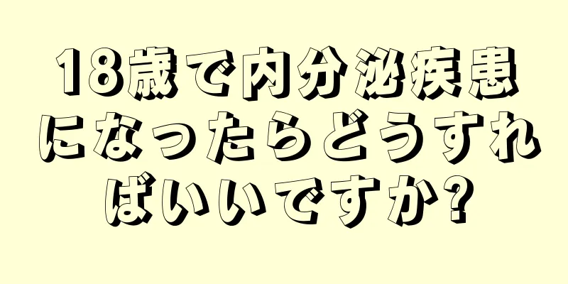 18歳で内分泌疾患になったらどうすればいいですか?