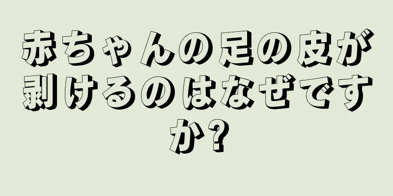 赤ちゃんの足の皮が剥けるのはなぜですか?