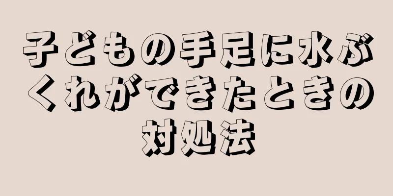 子どもの手足に水ぶくれができたときの対処法