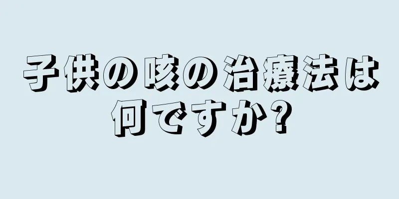 子供の咳の治療法は何ですか?