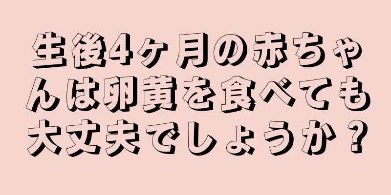 生後4ヶ月の赤ちゃんは卵黄を食べても大丈夫でしょうか？