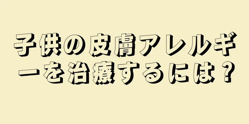 子供の皮膚アレルギーを治療するには？