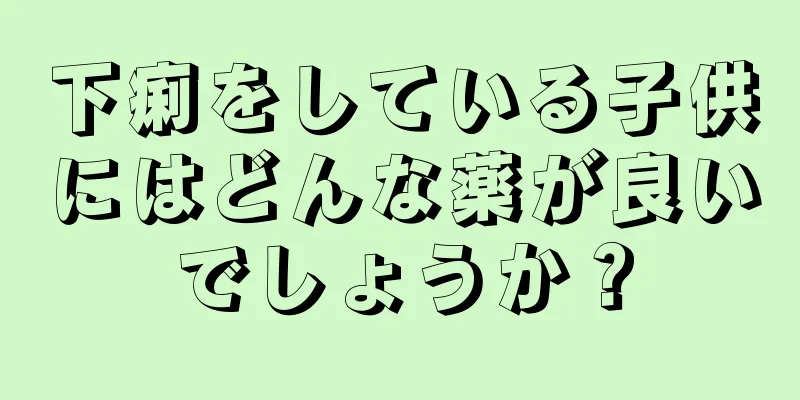 下痢をしている子供にはどんな薬が良いでしょうか？