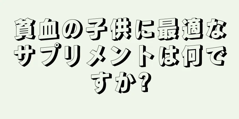 貧血の子供に最適なサプリメントは何ですか?