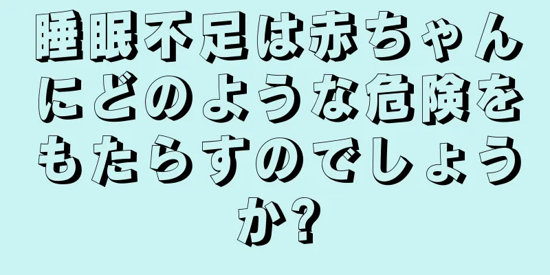 睡眠不足は赤ちゃんにどのような危険をもたらすのでしょうか?