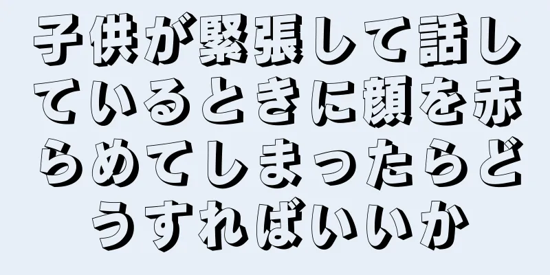 子供が緊張して話しているときに顔を赤らめてしまったらどうすればいいか