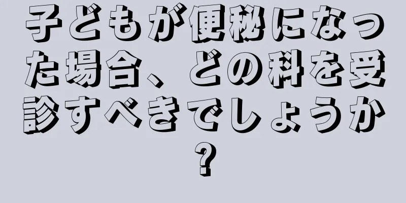 子どもが便秘になった場合、どの科を受診すべきでしょうか?