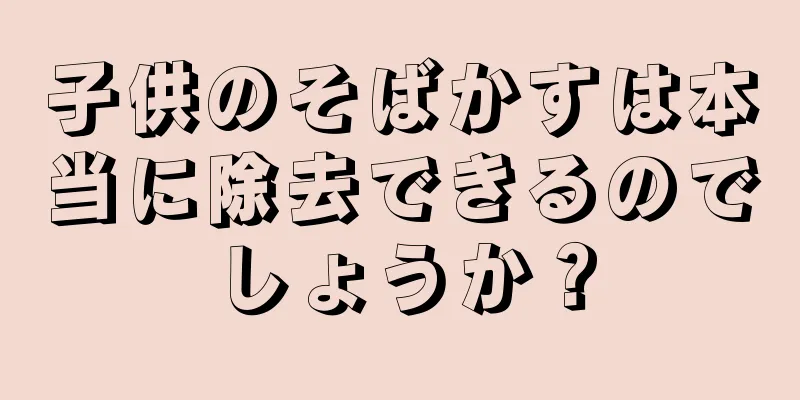 子供のそばかすは本当に除去できるのでしょうか？