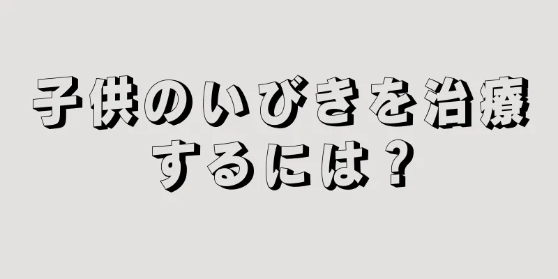 子供のいびきを治療するには？