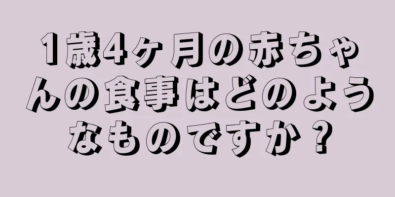 1歳4ヶ月の赤ちゃんの食事はどのようなものですか？