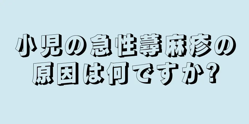 小児の急性蕁麻疹の原因は何ですか?