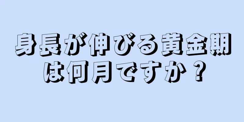 身長が伸びる黄金期は何月ですか？