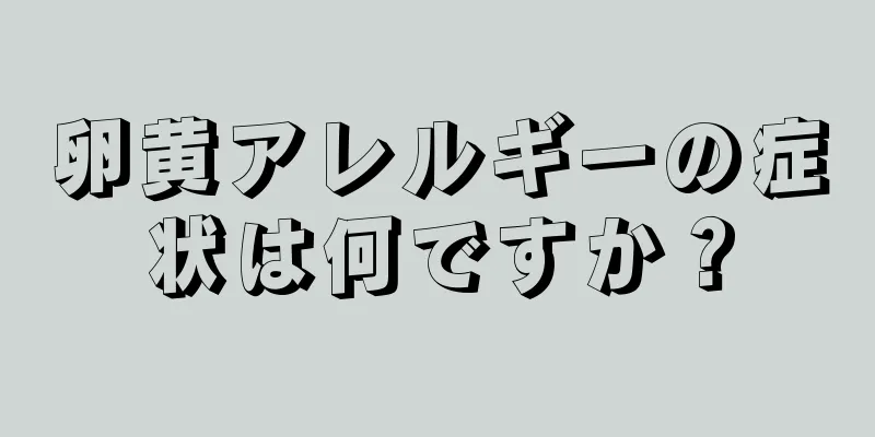 卵黄アレルギーの症状は何ですか？