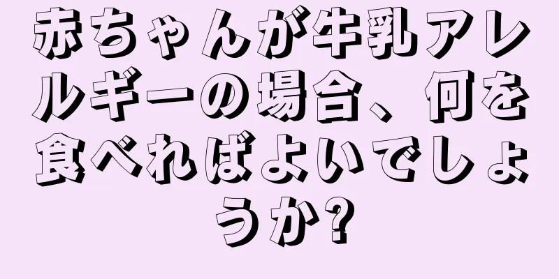 赤ちゃんが牛乳アレルギーの場合、何を食べればよいでしょうか?