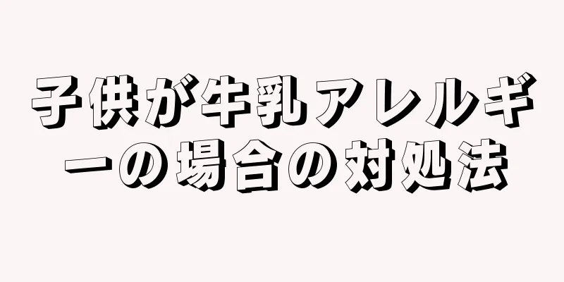 子供が牛乳アレルギーの場合の対処法