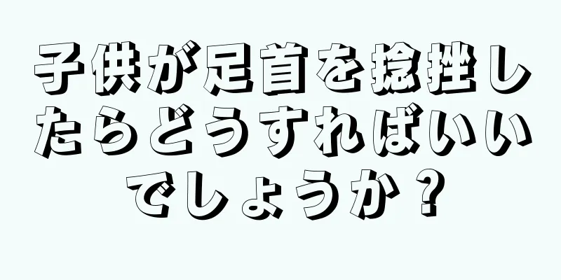 子供が足首を捻挫したらどうすればいいでしょうか？
