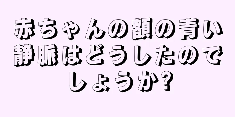 赤ちゃんの額の青い静脈はどうしたのでしょうか?