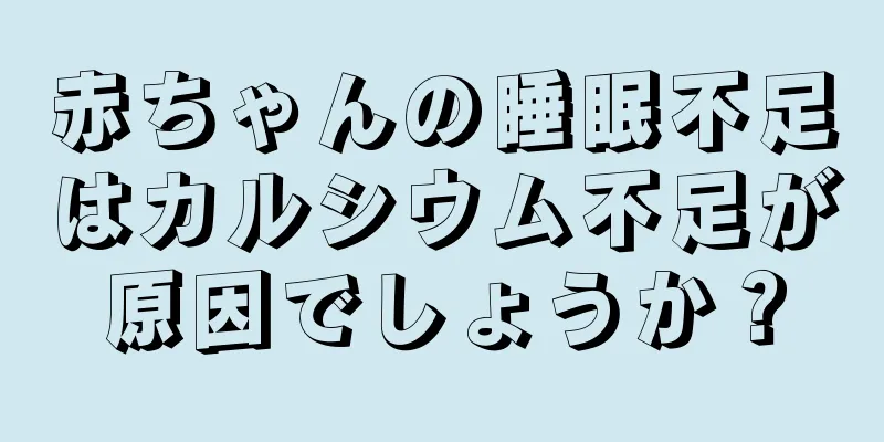 赤ちゃんの睡眠不足はカルシウム不足が原因でしょうか？